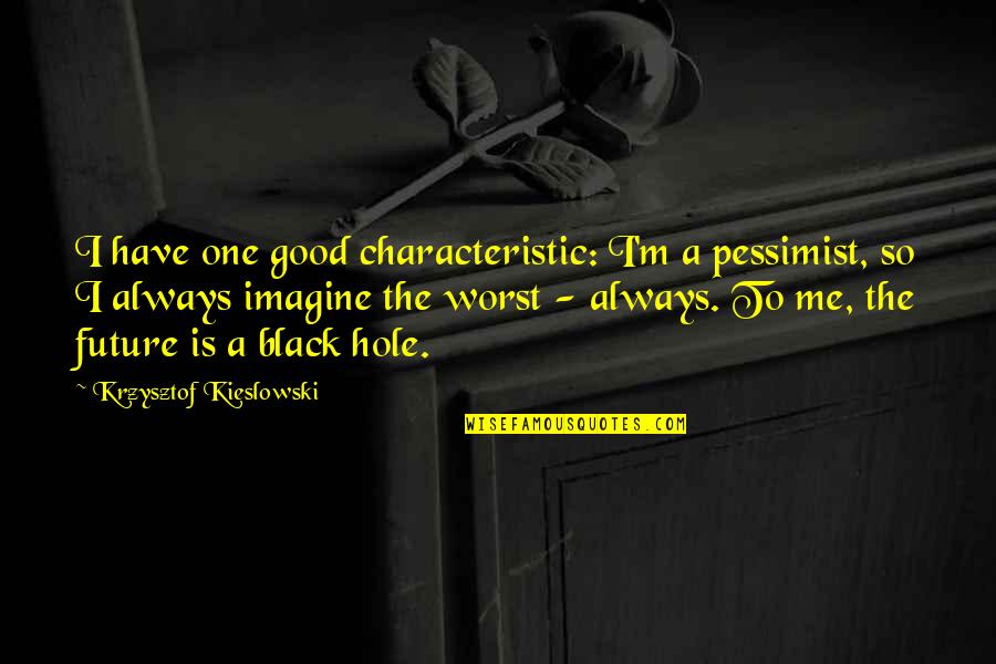A Black Hole Quotes By Krzysztof Kieslowski: I have one good characteristic: I'm a pessimist,