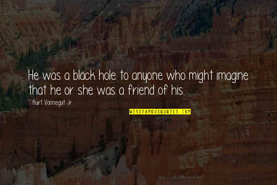 A Black Hole Quotes By Kurt Vonnegut Jr.: He was a black hole to anyone who