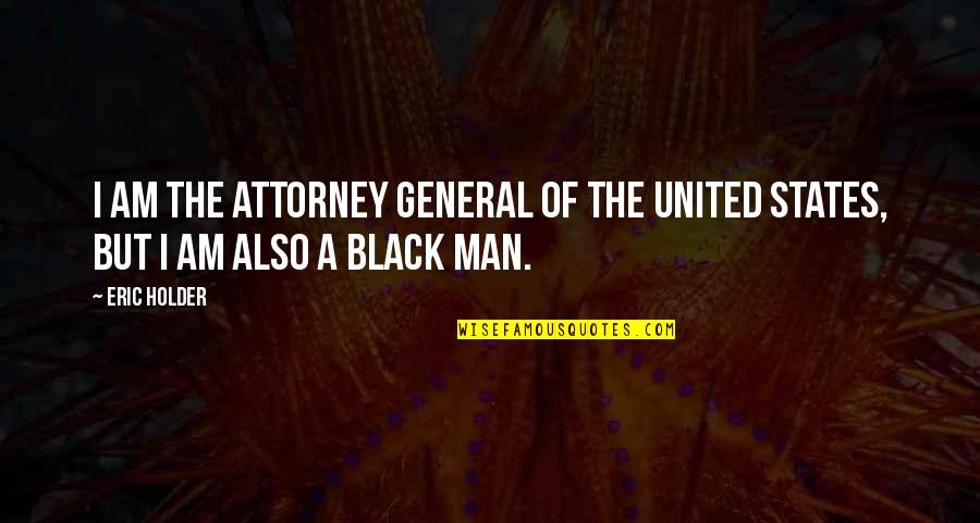 A Black Man Quotes By Eric Holder: I am the attorney general of the United