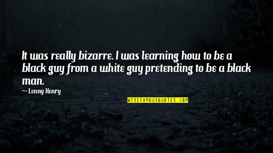 A Black Man Quotes By Lenny Henry: It was really bizarre. I was learning how