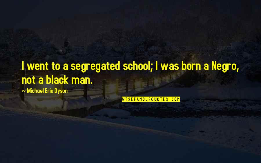 A Black Man Quotes By Michael Eric Dyson: I went to a segregated school; I was