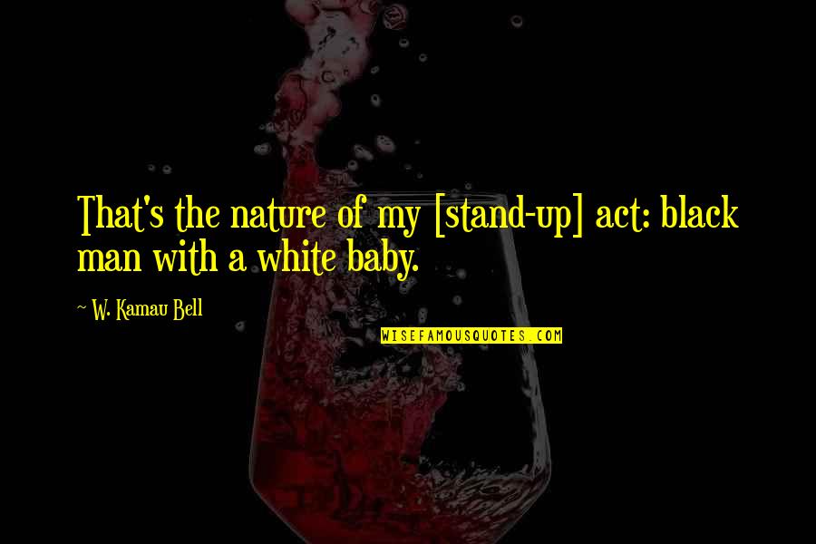 A Black Man Quotes By W. Kamau Bell: That's the nature of my [stand-up] act: black