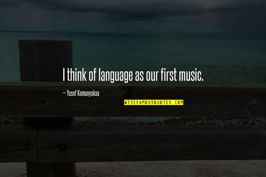 A Black Rose Quotes By Yusef Komunyakaa: I think of language as our first music.