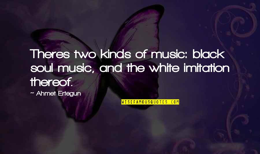 A Black Soul Quotes By Ahmet Ertegun: Theres two kinds of music: black soul music,