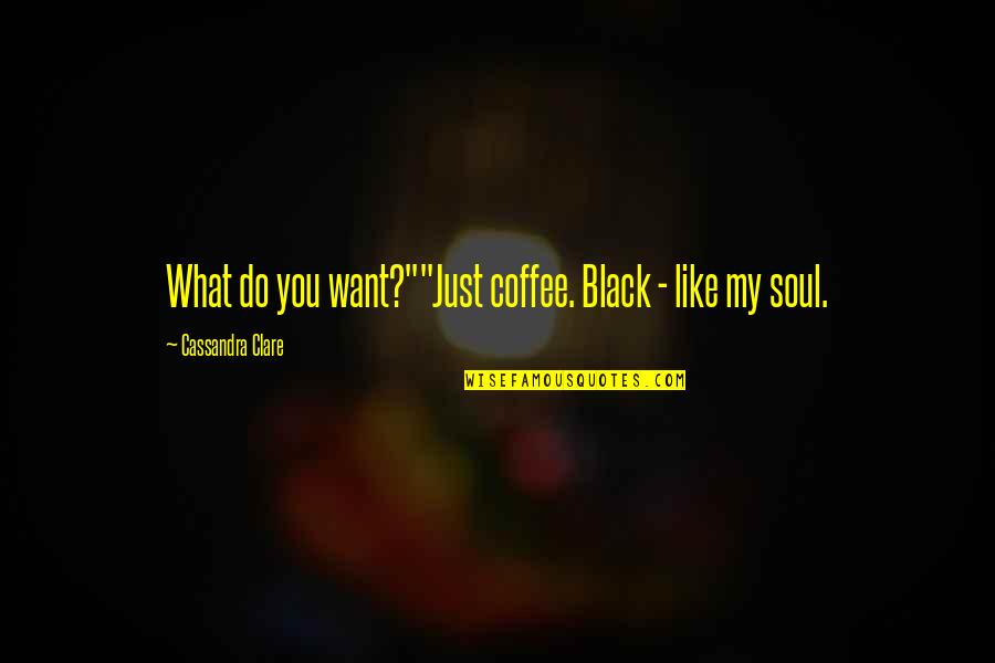 A Black Soul Quotes By Cassandra Clare: What do you want?""Just coffee. Black - like