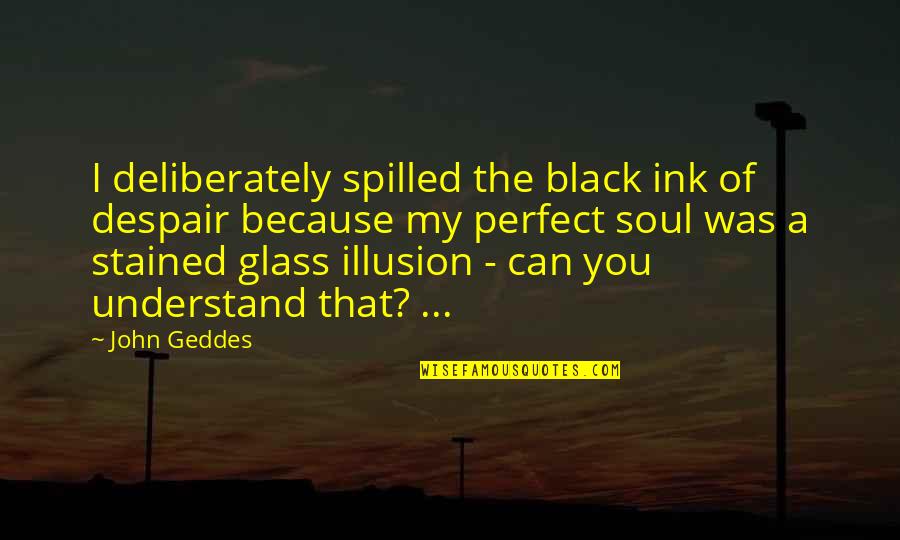 A Black Soul Quotes By John Geddes: I deliberately spilled the black ink of despair