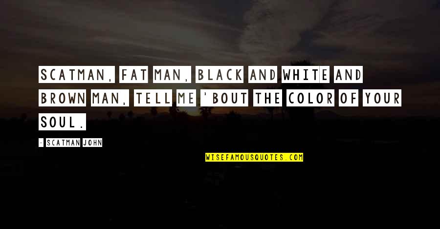 A Black Soul Quotes By Scatman John: Scatman, fat man, black and white and brown