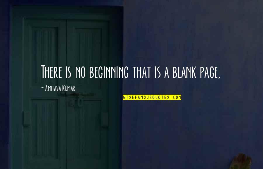 A Blank Page Quotes By Amitava Kumar: There is no beginning that is a blank