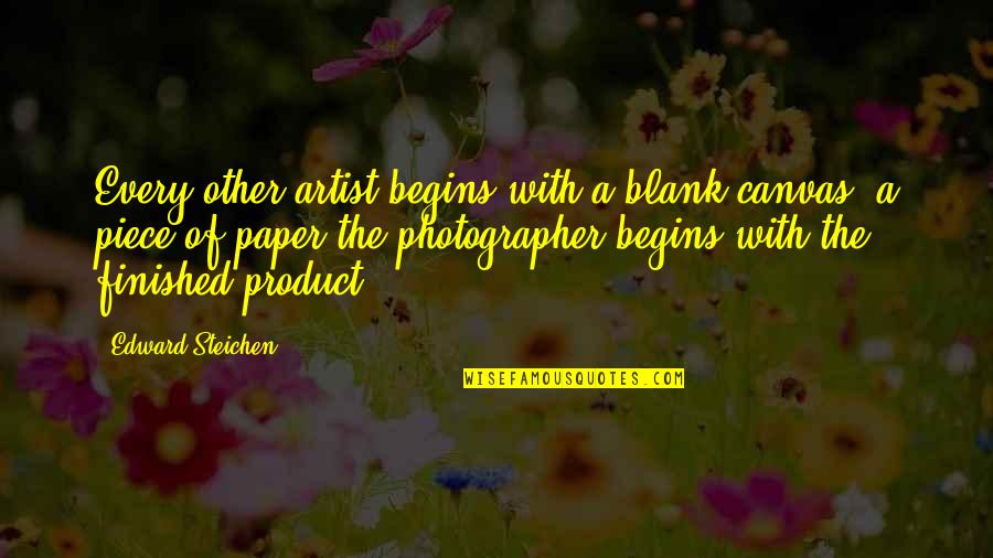 A Blank Piece Of Paper Quotes By Edward Steichen: Every other artist begins with a blank canvas,