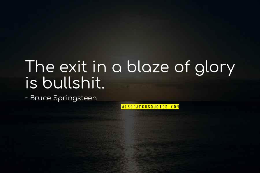 A Blaze Quotes By Bruce Springsteen: The exit in a blaze of glory is A Blaze Quotes By Bruce Springsteen: The exit in a blaze of glory is