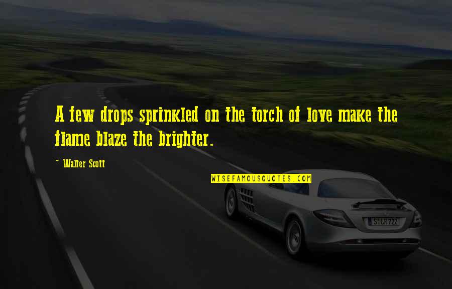 A Blaze Quotes By Walter Scott: A few drops sprinkled on the torch of