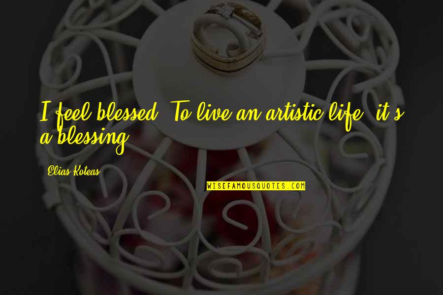 A Blessed Life Quotes By Elias Koteas: I feel blessed. To live an artistic life,