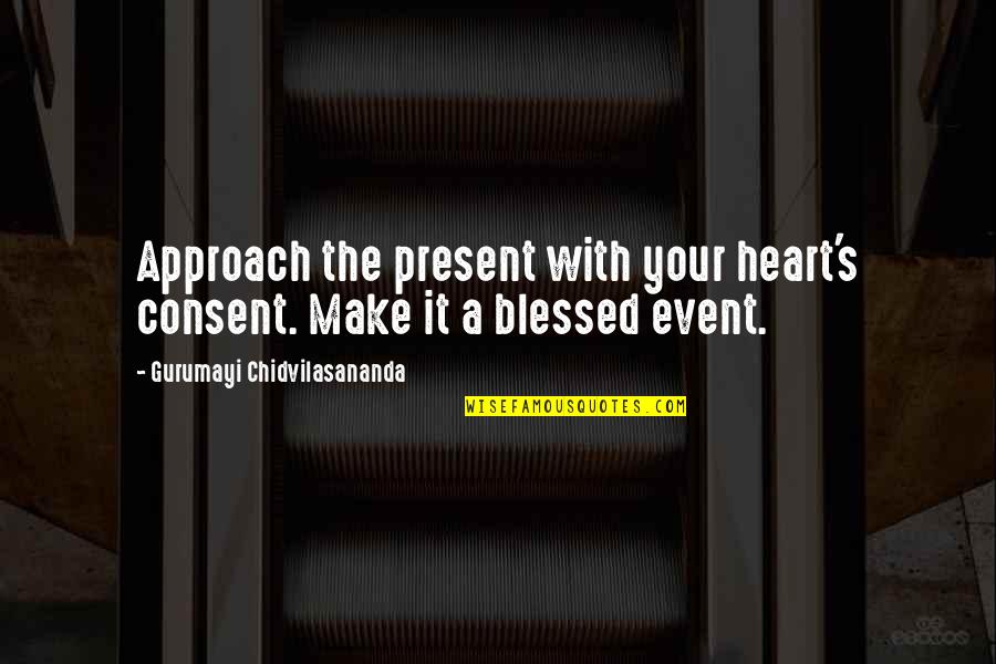 A Blessed Life Quotes By Gurumayi Chidvilasananda: Approach the present with your heart's consent. Make