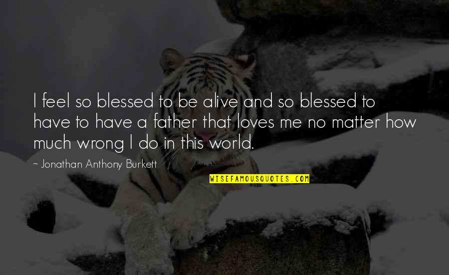A Blessed Life Quotes By Jonathan Anthony Burkett: I feel so blessed to be alive and