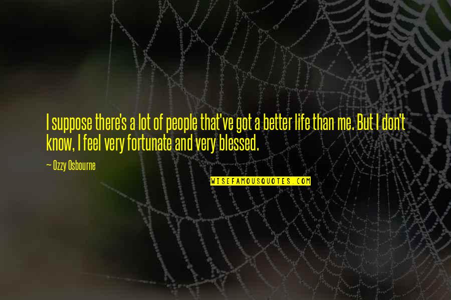 A Blessed Life Quotes By Ozzy Osbourne: I suppose there's a lot of people that've