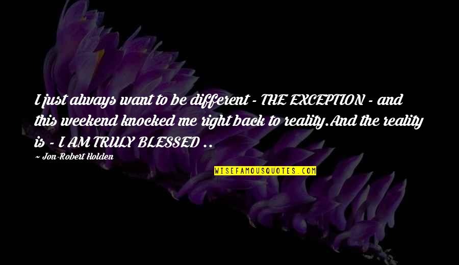 A Blessed Weekend Quotes By Jon-Robert Holden: I just always want to be different - A Blessed Weekend Quotes By Jon-Robert Holden: I just always want to be different -
