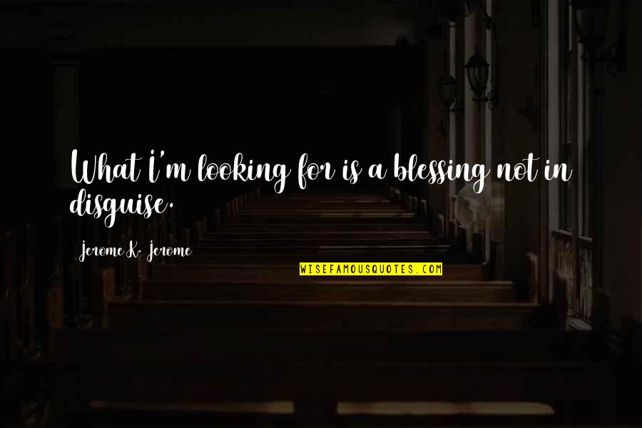 A Blessing Quotes By Jerome K. Jerome: What I'm looking for is a blessing not