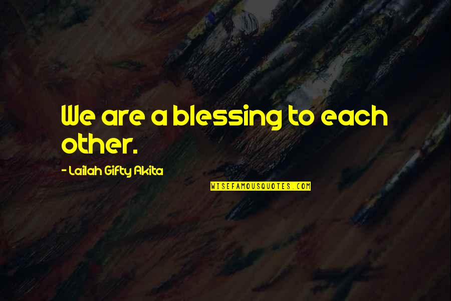 A Blessing Quotes By Lailah Gifty Akita: We are a blessing to each other.