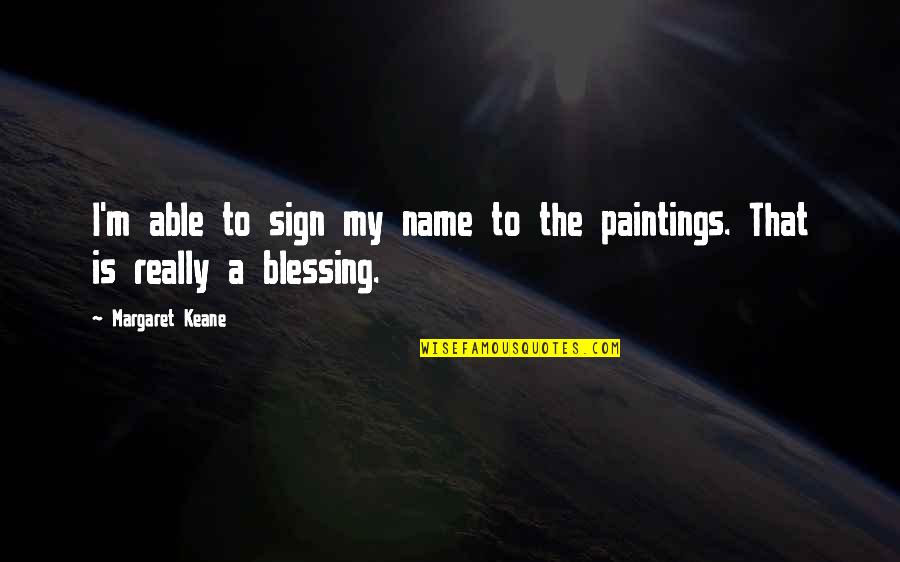 A Blessing Quotes By Margaret Keane: I'm able to sign my name to the
