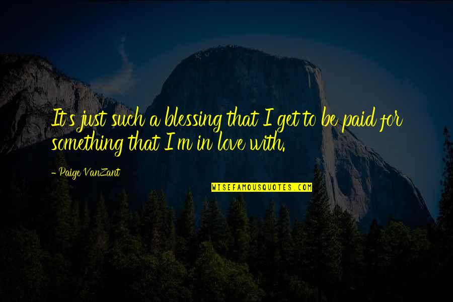 A Blessing Quotes By Paige VanZant: It's just such a blessing that I get