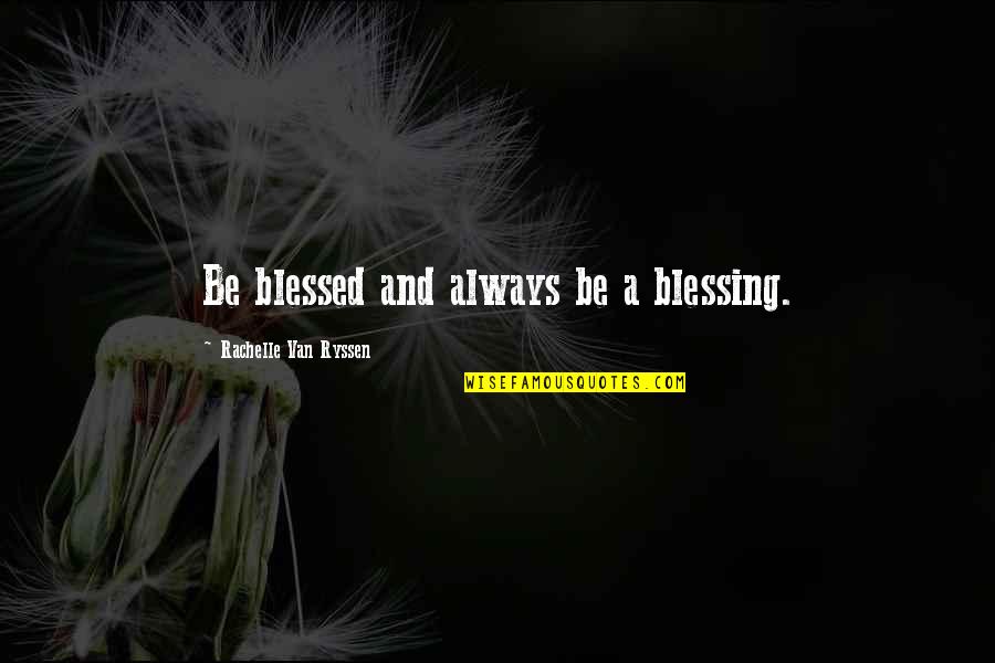 A Blessing Quotes By Rachelle Van Ryssen: Be blessed and always be a blessing.