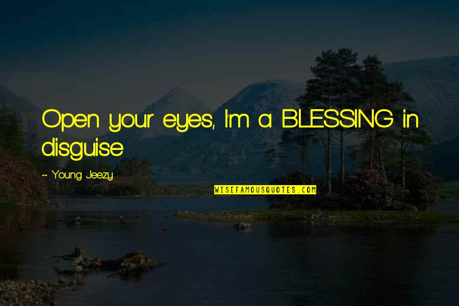 A Blessing Quotes By Young Jeezy: Open your eyes, I'm a BLESSING in disguise