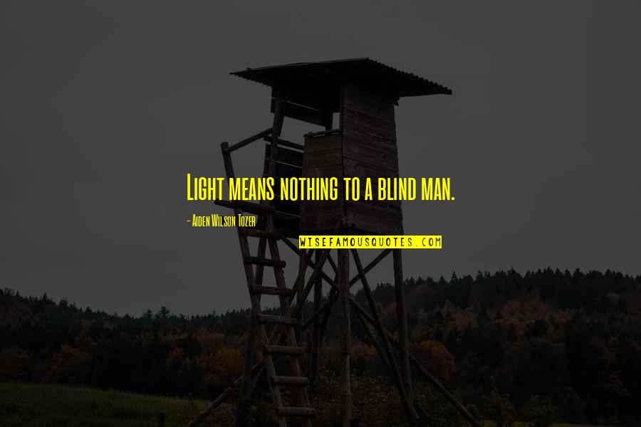 A Blind Man Quotes By Aiden Wilson Tozer: Light means nothing to a blind man.