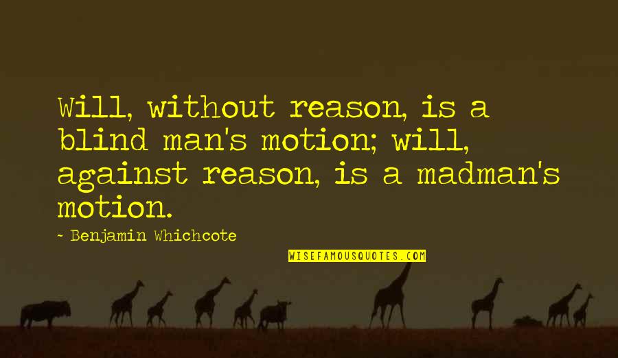 A Blind Man Quotes By Benjamin Whichcote: Will, without reason, is a blind man's motion;