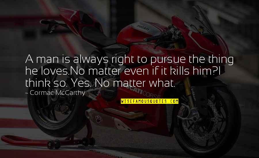 A Blind Man Quotes By Cormac McCarthy: A man is always right to pursue the