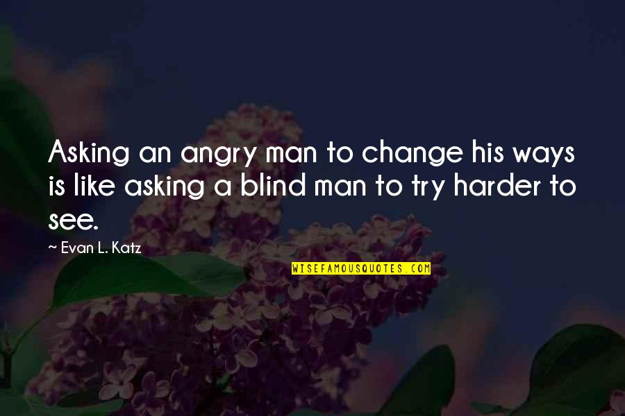 A Blind Man Quotes By Evan L. Katz: Asking an angry man to change his ways