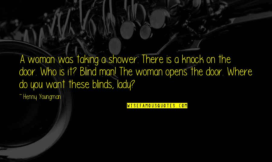 A Blind Man Quotes By Henny Youngman: A woman was taking a shower. There is