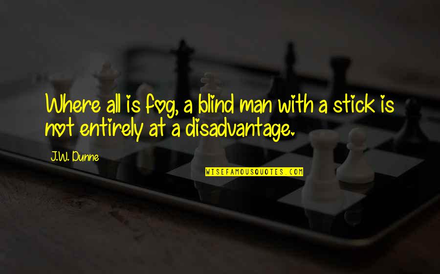 A Blind Man Quotes By J.W. Dunne: Where all is fog, a blind man with