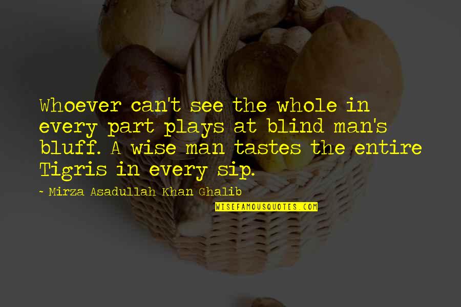 A Blind Man Quotes By Mirza Asadullah Khan Ghalib: Whoever can't see the whole in every part