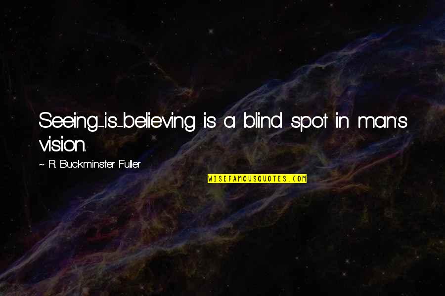 A Blind Man Quotes By R. Buckminster Fuller: Seeing-is-believing is a blind spot in man's vision.