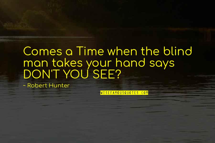 A Blind Man Quotes By Robert Hunter: Comes a Time when the blind man takes