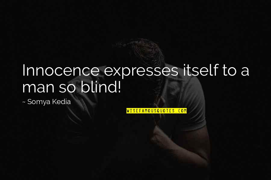 A Blind Man Quotes By Somya Kedia: Innocence expresses itself to a man so blind!