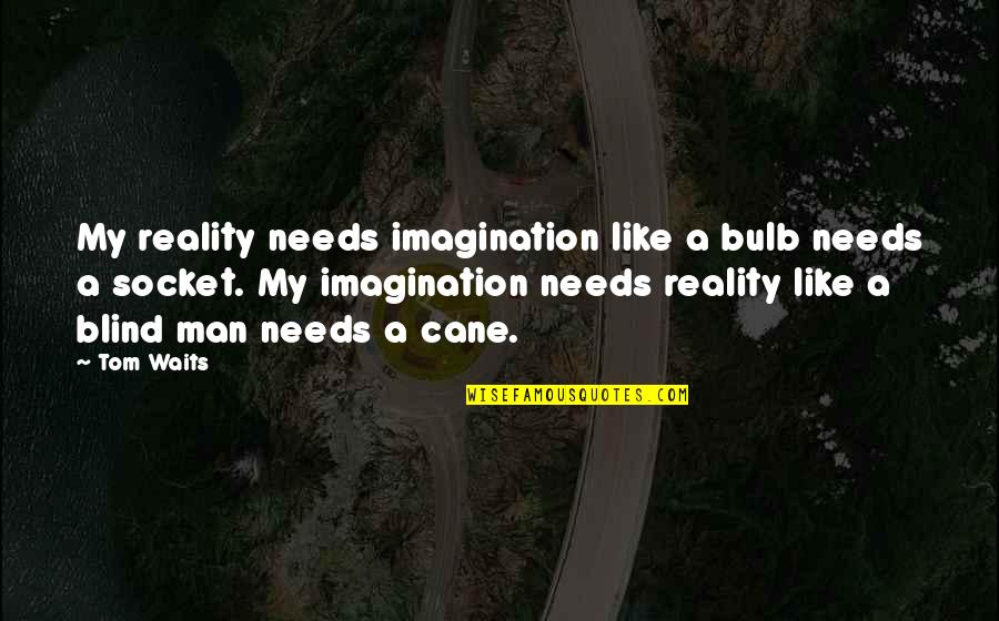 A Blind Man Quotes By Tom Waits: My reality needs imagination like a bulb needs