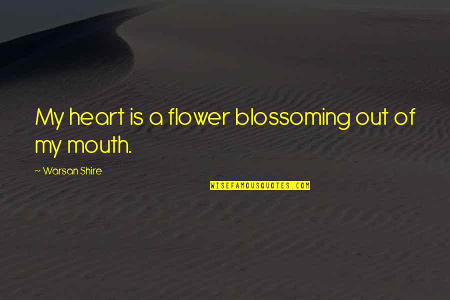 A Blossoming Flower Quotes By Warsan Shire: My heart is a flower blossoming out of
