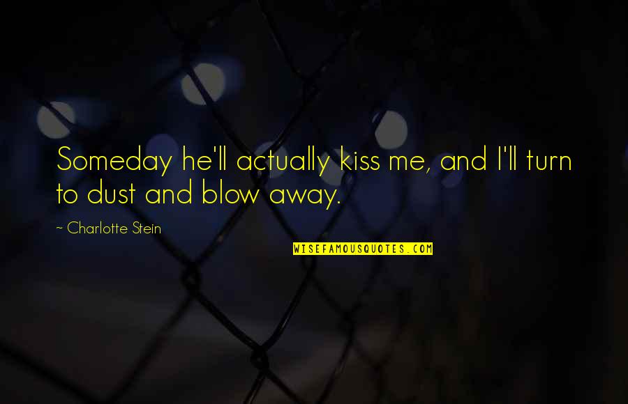 A Blow A Kiss Quotes By Charlotte Stein: Someday he'll actually kiss me, and I'll turn