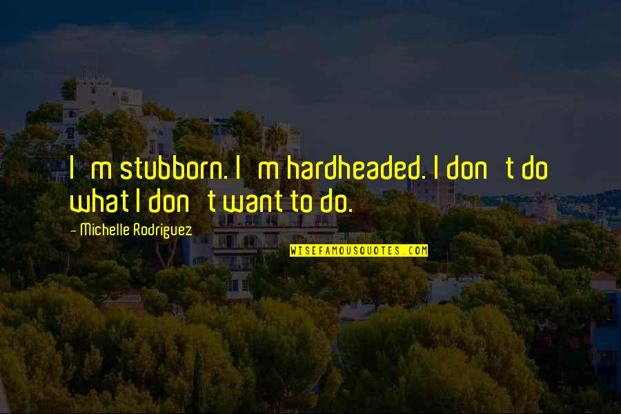 A Body In Motion Stays In Motion Quote Quotes By Michelle Rodriguez: I'm stubborn. I'm hardheaded. I don't do what