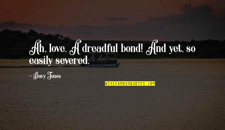 A Bond Quotes By Davy Jones: Ah, love. A dreadful bond! And yet, so
