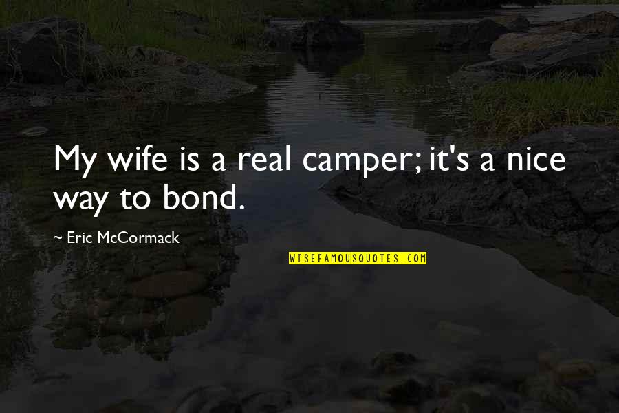 A Bond Quotes By Eric McCormack: My wife is a real camper; it's a