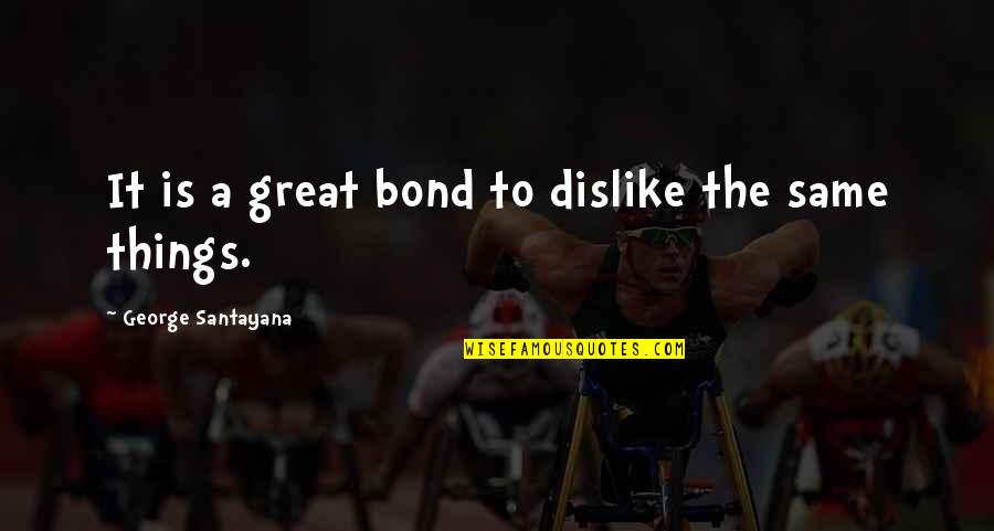 A Bond Quotes By George Santayana: It is a great bond to dislike the