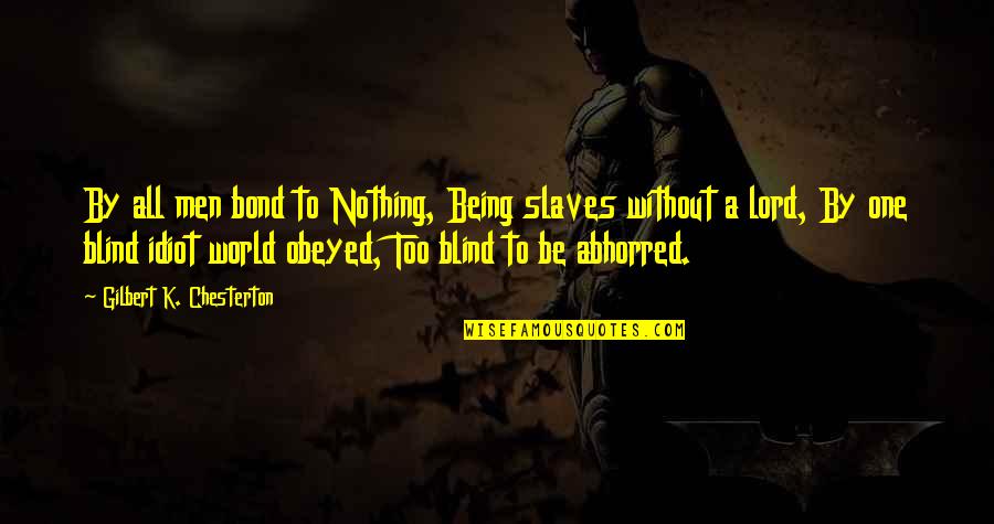 A Bond Quotes By Gilbert K. Chesterton: By all men bond to Nothing, Being slaves