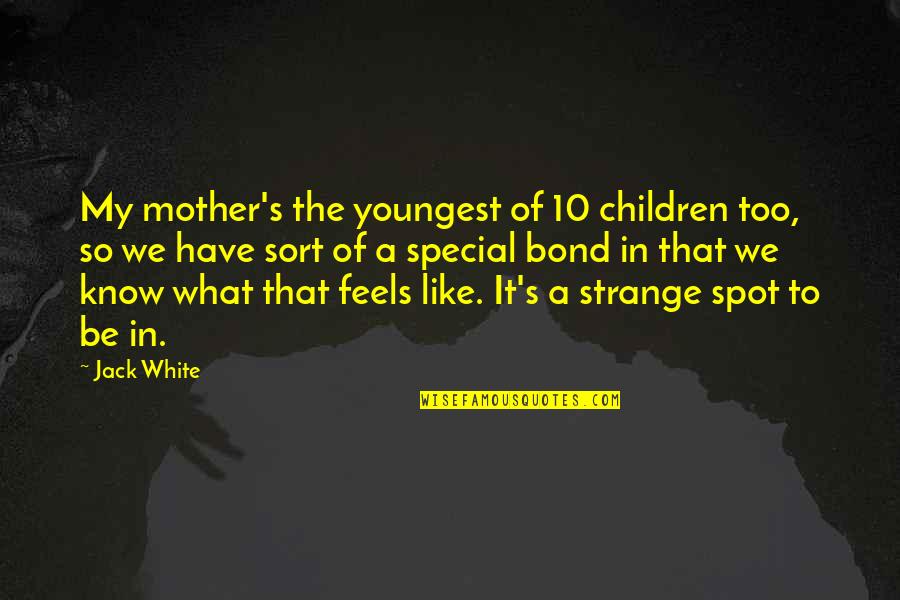 A Bond Quotes By Jack White: My mother's the youngest of 10 children too,
