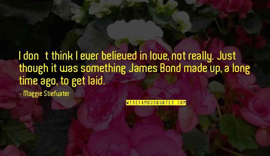 A Bond Quotes By Maggie Stiefvater: I don't think I ever believed in love,