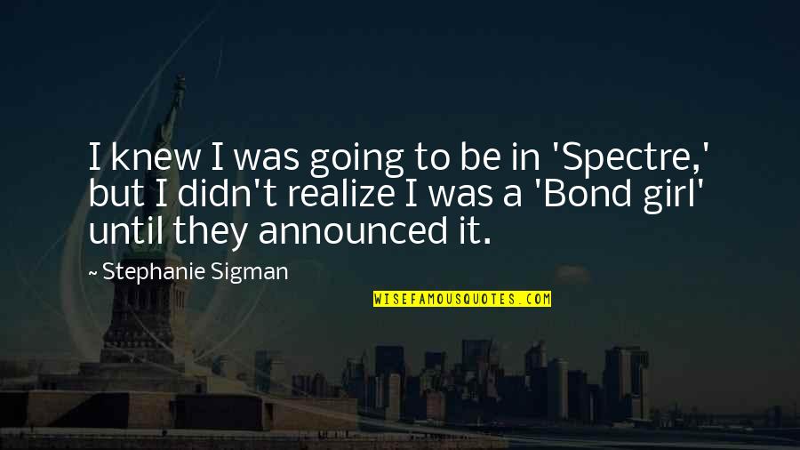 A Bond Quotes By Stephanie Sigman: I knew I was going to be in