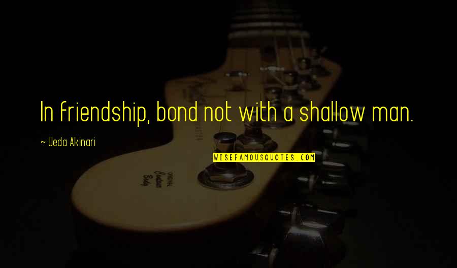 A Bond Quotes By Ueda Akinari: In friendship, bond not with a shallow man.