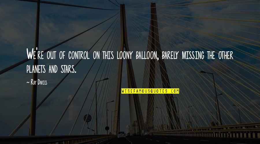 A Boogie Best Lyrics Quotes By Ray Davies: We're out of control on this loony balloon, A Boogie Best Lyrics Quotes By Ray Davies: We're out of control on this loony balloon,