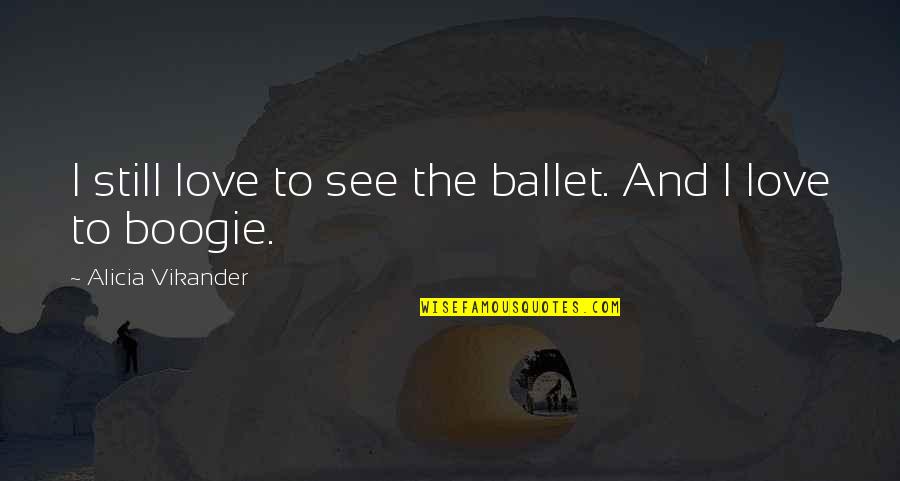 A Boogie Quotes By Alicia Vikander: I still love to see the ballet. And